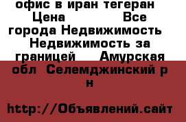 офис в иран тегеран › Цена ­ 60 000 - Все города Недвижимость » Недвижимость за границей   . Амурская обл.,Селемджинский р-н